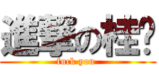 進撃の桂钦 (fuck you )