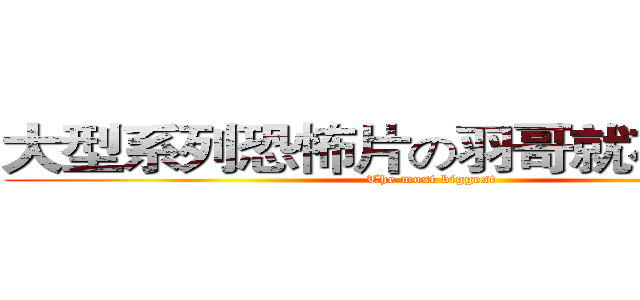 大型系列恐怖片の羽哥就在你身邊 (The most biggest)