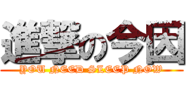 進撃の今因 (YOU NEED SLEEP NOW)