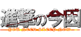 進撃の今因 (YOU NEED SLEEP NOW)