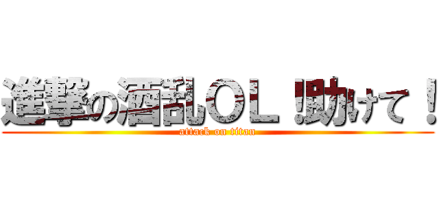 進撃の酒乱ＯＬ！助けて！ (attack on titan)