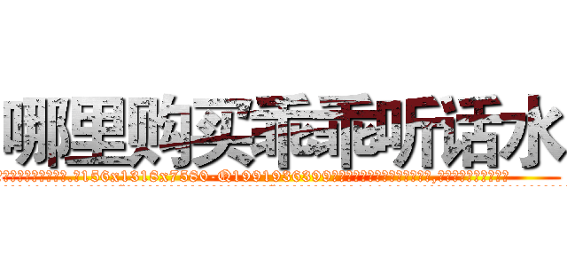哪里购买乖乖听话水 (哪里购买乖乖听话水【电.话156x1318x7580-Q1991936399鑫宏药业】我们做的是长期生意,靠的是老客户长期支持
参考消息网2月20日报道 韩媒称，“剩女多、离婚率高的城市，房价一定会上涨。”这是中国经济学家金岩石2016年12月参加在上海举行的房地产相关论坛时说的话。
)
