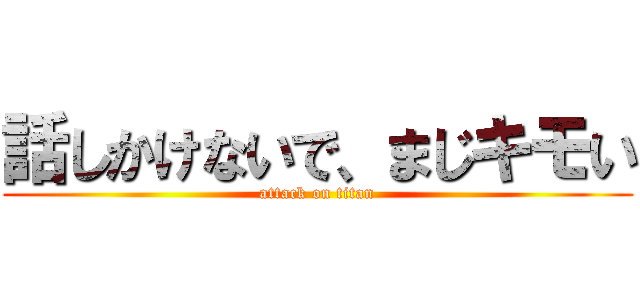 話しかけないで、まじキモい (attack on titan)