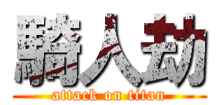 騎人劫 (attack on titan)