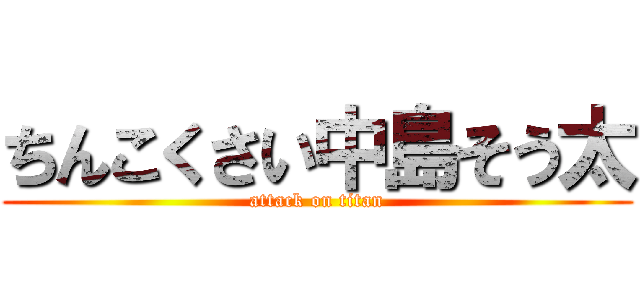 ちんこくさい中島そう太 (attack on titan)