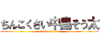 ちんこくさい中島そう太 (attack on titan)