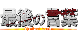 最後の言葉 (the last word)
