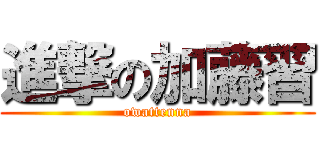 進撃の加藤習 (owattenna)