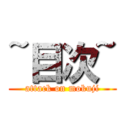 ~目次~ (attack on mokuji)