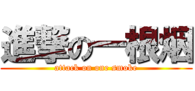 進撃の一根烟 (attack on one smoke)