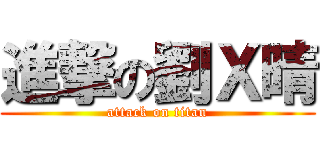 進撃の劉Ｘ晴 (attack on titan)