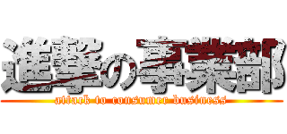 進撃の事業部 (attack to consumer business)