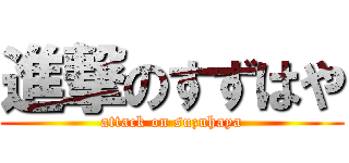 進撃のすずはや (attack on suzuhaya)