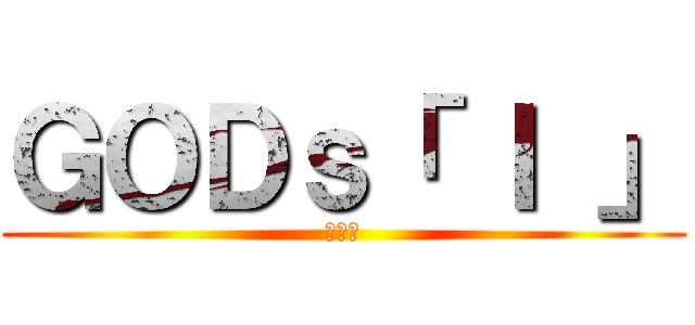 ＧＯＤｓ「 Ｉ 」 (超神話)