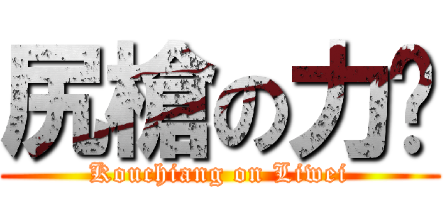 尻槍の力瑋 (Kouchiang on Liwei)