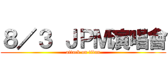 ８／３ ＪＰＭ演唱會 (attack on titan)