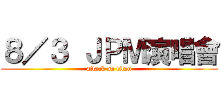 ８／３ ＪＰＭ演唱會 (attack on titan)