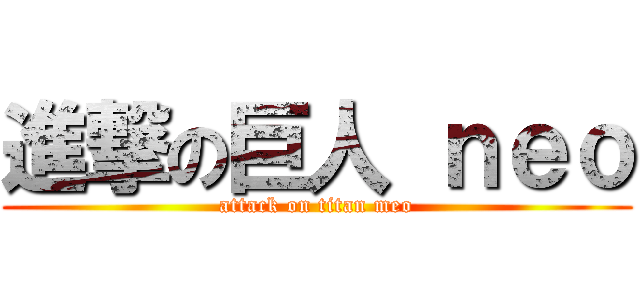 進撃の巨人 ｎｅｏ (attack on titan meo)