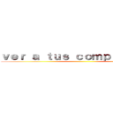 ｖｅｒ ａ ｔｕｓ ｃｏｍｐａñｅｒｏｓ  ()