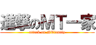 進撃のＭＴ一家 (attack on MTfamily)