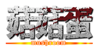 菇菇蛋 (mushroom)