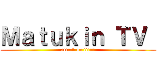 Ｍａｔｕｋｉｎ ＴＶ  (attack on titan)