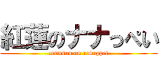 紅蓮のナナっぺい (crimson on nanappei)