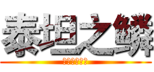 泰坦之鳞 (八嘎让我进群)