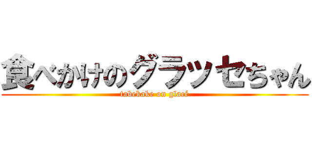 食べかけのグラッセちゃん (tabekake on glacé)