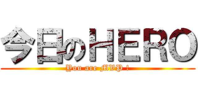 今日のＨＥＲＯ (You are MVP !)