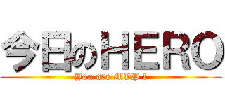 今日のＨＥＲＯ (You are MVP !)