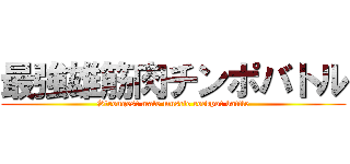 最強雄筋肉チンポバトル (Strongest male muscle cockpot battle)