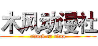 木风动漫社 (attack on titan)