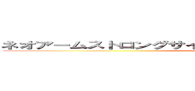 ネオアームストロングサイクロンジェットアームストロング (attack on titan)