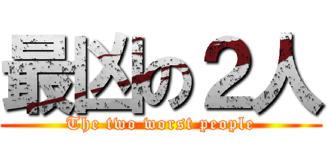 最凶の２人 (The two worst people)