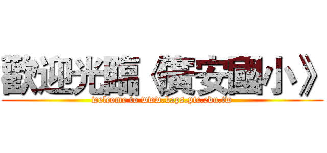 歡迎光臨《廣安國小》 (welcome to www.kaps.ptc.edu.tw)