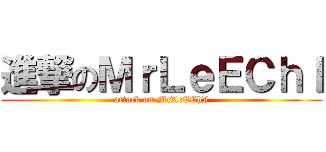 進撃のＭｒＬｅＥＣｈＩ (attack on MrLeEChI)