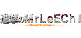進撃のＭｒＬｅＥＣｈＩ (attack on MrLeEChI)