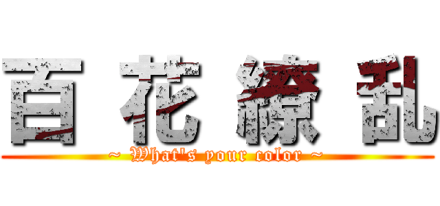 百 花 繚 乱 (~ What's your color ~)