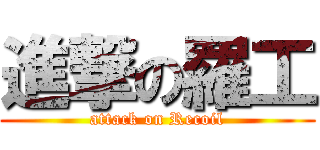 進撃の羅工 (attack on Recoil)