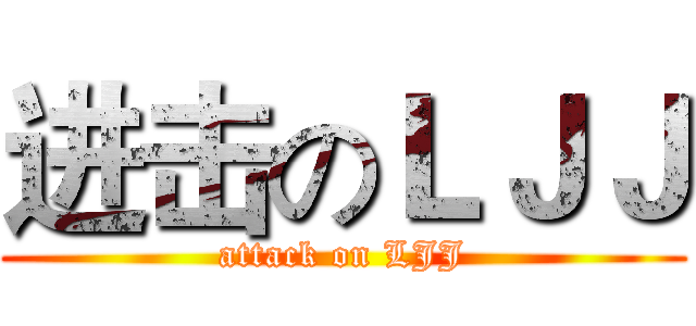 进击のＬＪＪ (attack on LJJ)