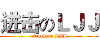 进击のＬＪＪ (attack on LJJ)
