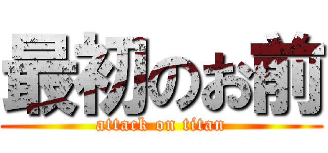 最初のお前 (attack on titan)