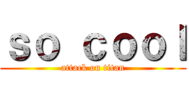 ｓｏ ｃｏｏｌ (attack on titan)