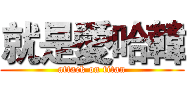 就是愛哈韓 (attack on titan)