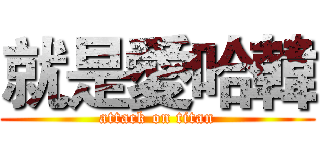 就是愛哈韓 (attack on titan)