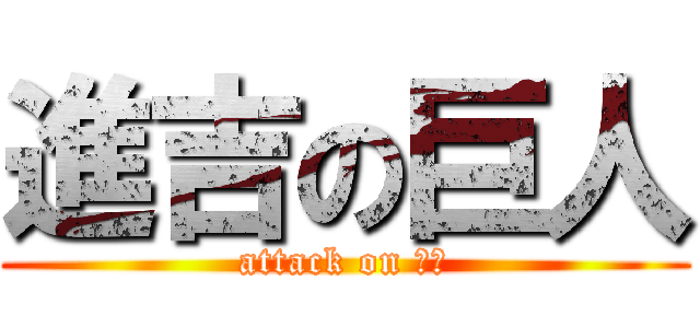進吉の巨人 (attack on 吉哥)