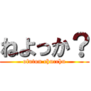 ねよっか？ (ofuton chucchu)