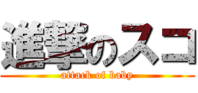 進撃のスコ (attack of baby)