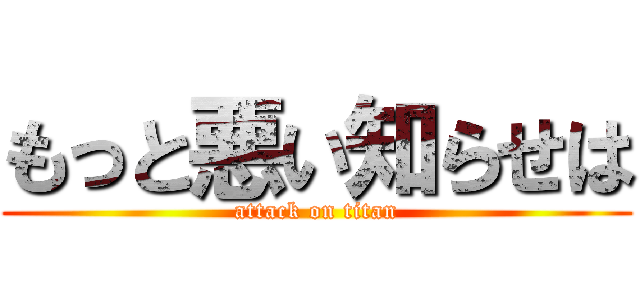 もっと悪い知らせは (attack on titan)